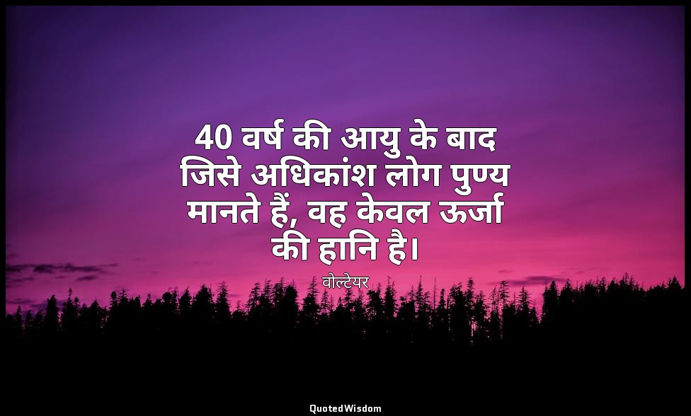 40 वर्ष की आयु के बाद जिसे अधिकांश लोग पुण्य मानते हैं, वह केवल ऊर्जा की हानि है — वोल्टेयर