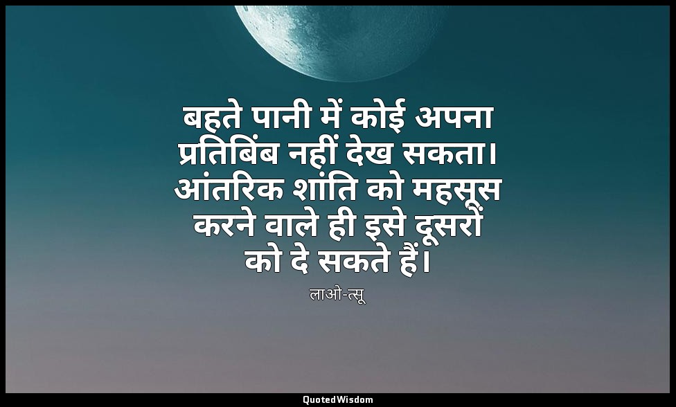 बहते पानी में कोई अपना प्रतिबिंब नहीं देख सकता। आंतरिक शांति को महसूस करने वाले  — लाओ-त्सू