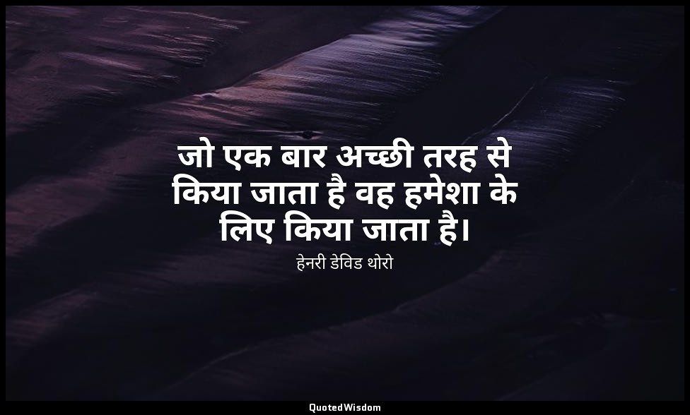 जो एक बार अच्छी तरह से किया जाता है वह हमेशा के लिए किया जाता है। — हेनरी डेविड थोरो