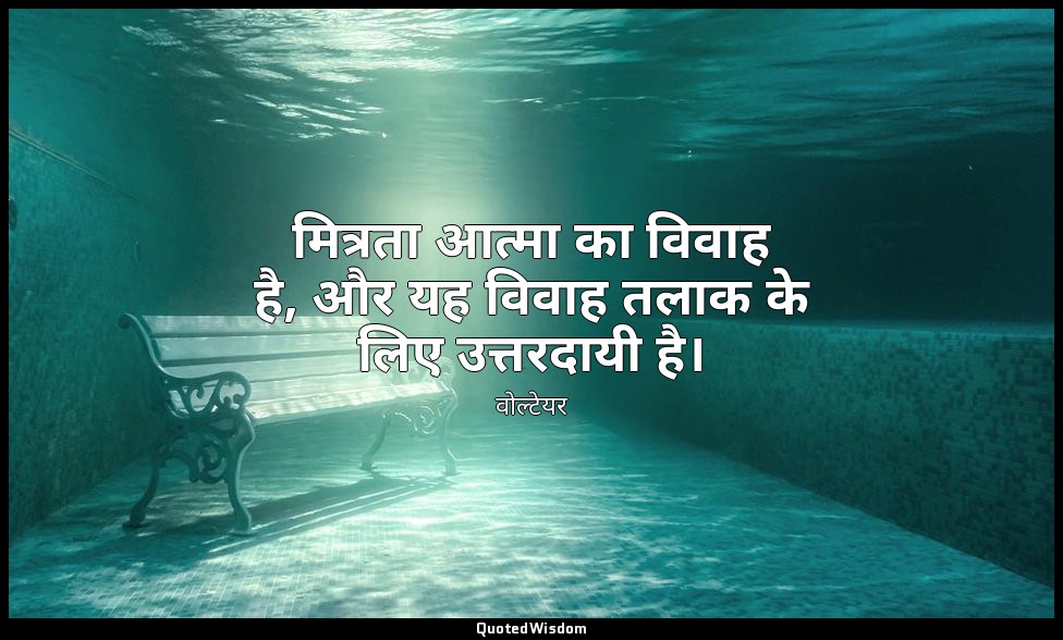 मित्रता आत्मा का विवाह है, और यह विवाह तलाक के लिए उत्तरदायी है। — वोल्टेयर