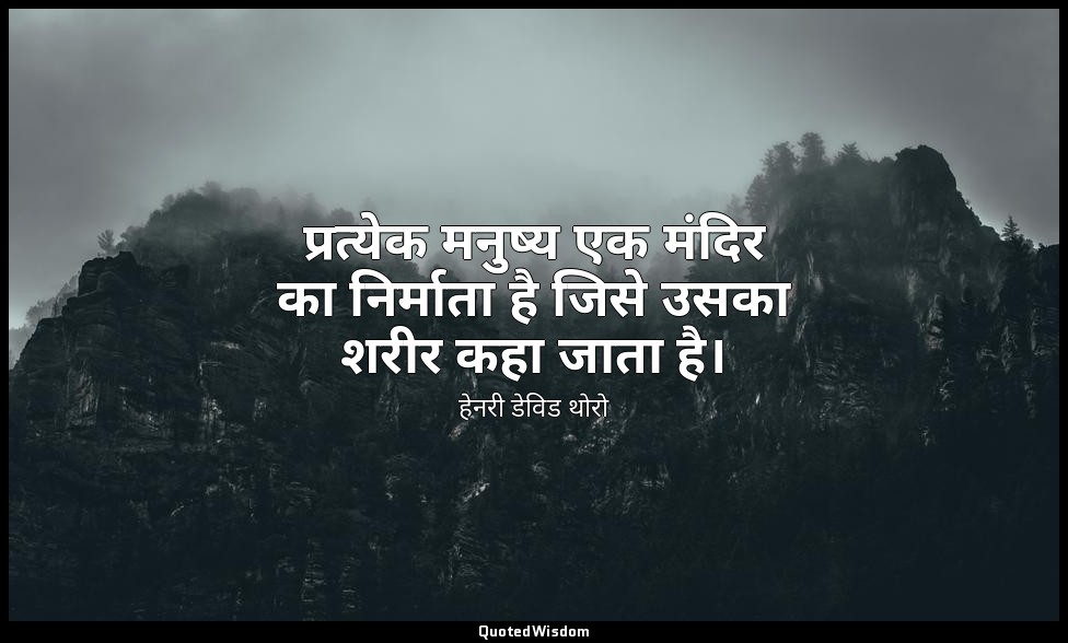 प्रत्येक मनुष्य एक मंदिर का निर्माता है जिसे उसका शरीर कहा जाता है। — हेनरी डेविड थोरो