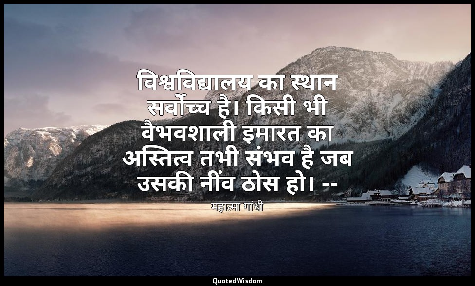 विश्वविद्यालय का स्थान सर्वोच्च है। किसी भी वैभवशाली इमारत का अस्तित्व तभी संभव  — महात्मा गांधी