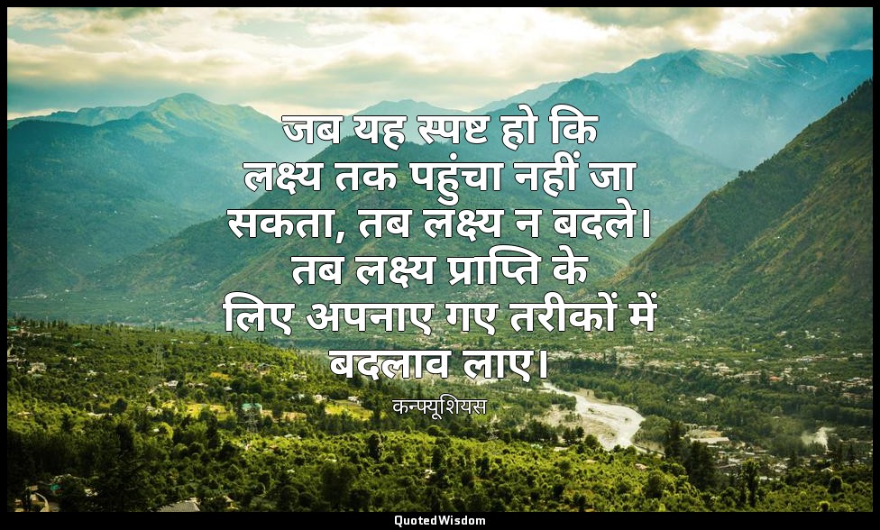 जब यह स्पष्ट हो कि लक्ष्य तक पहुंचा नहीं जा सकता, तब लक्ष्य न बदले। तब लक्ष्य प् — कन्फ्यूशियस