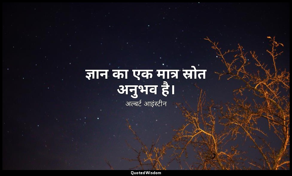 ज्ञान का एक मात्र स्रोत अनुभव है। — अल्बर्ट आइंस्टीन