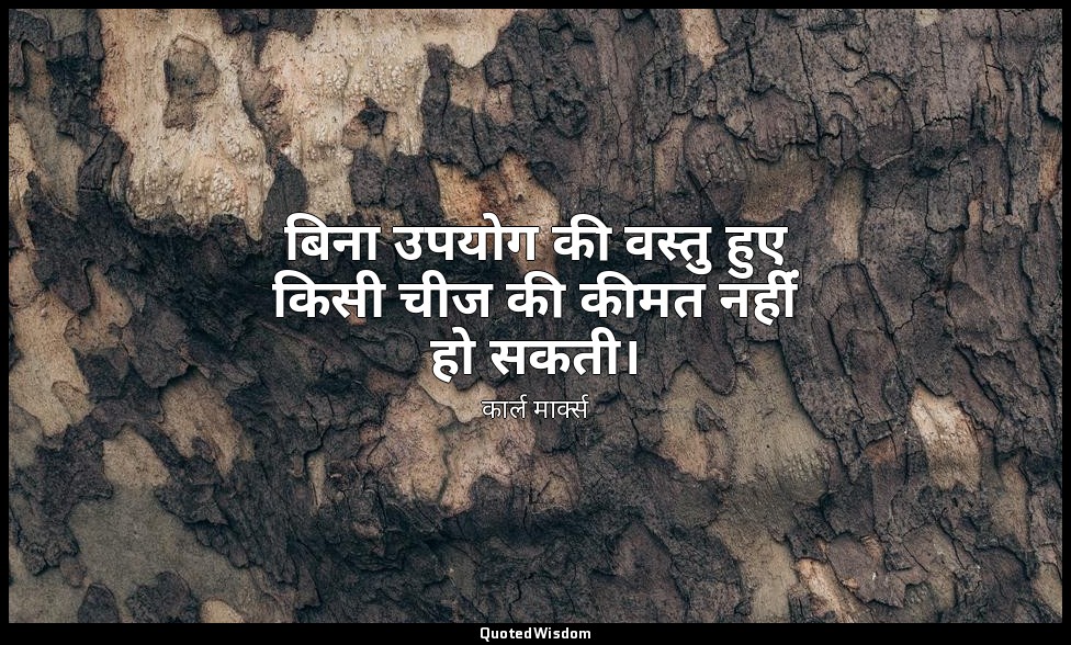 बिना उपयोग की वस्तु हुए किसी चीज की कीमत नहींं हो सकती। — कार्ल मार्क्स