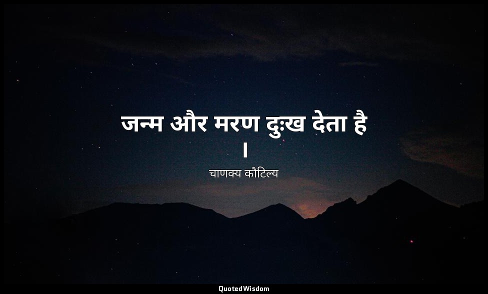 जन्म और मरण दुःख देता है । — चाणक्य कौटिल्य