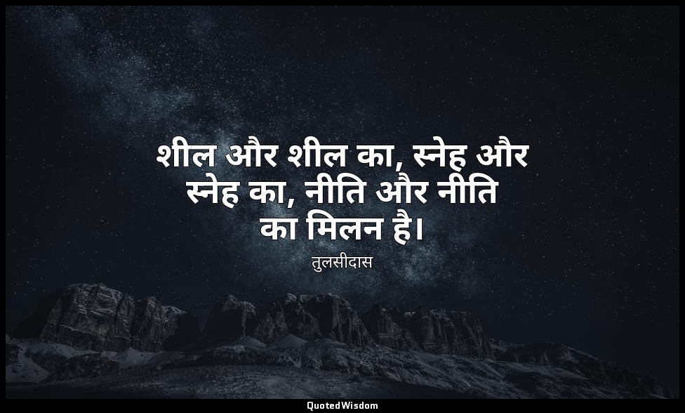 शील और शील का, स्नेह और स्नेह का, नीति और नीति का मिलन है। (राम-भरत मिलन) — तुलसीदास