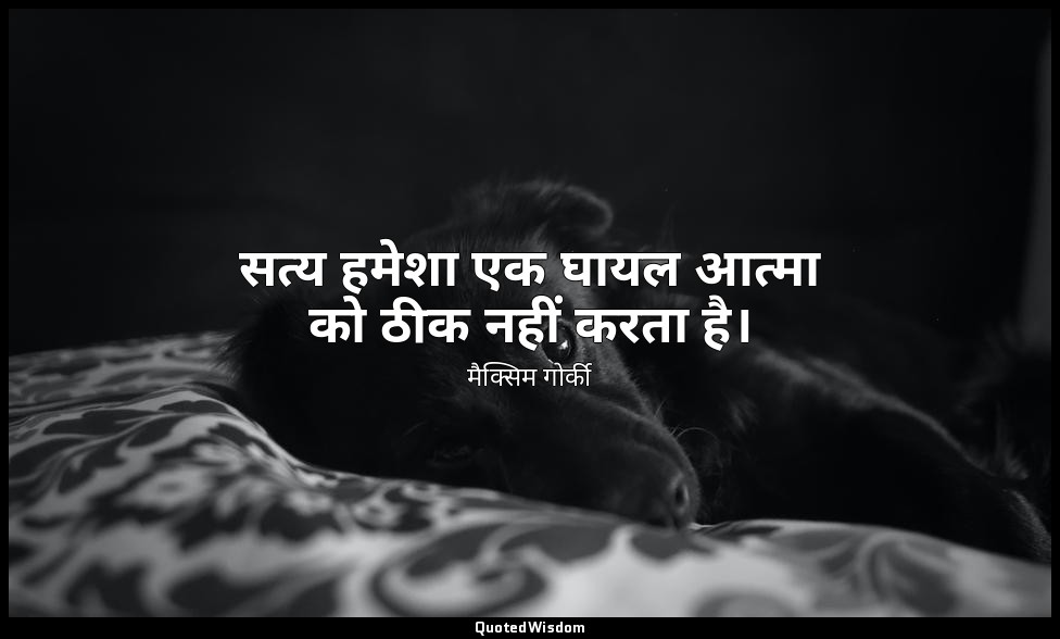 सत्य हमेशा एक घायल आत्मा को ठीक नहीं करता है। — मैक्सिम गोर्की