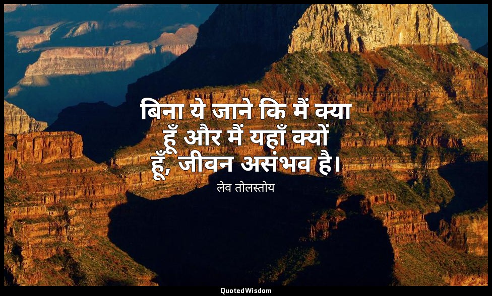 बिना ये जाने कि मैं क्या हूँ और मैं यहाँ क्यों हूँ, जीवन असंभव है। — लेव तोलस्तोय