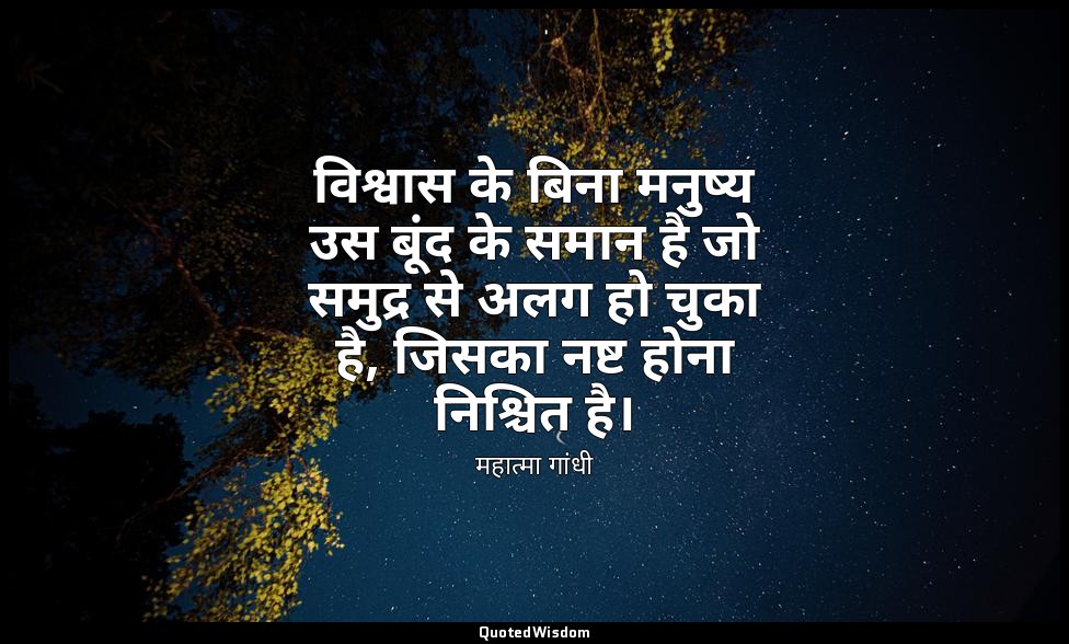 विश्वास के बिना मनुष्य उस बूंद के समान है जो समुद्र से अलग हो चुका है, जिसका नष् — महात्मा गांधी