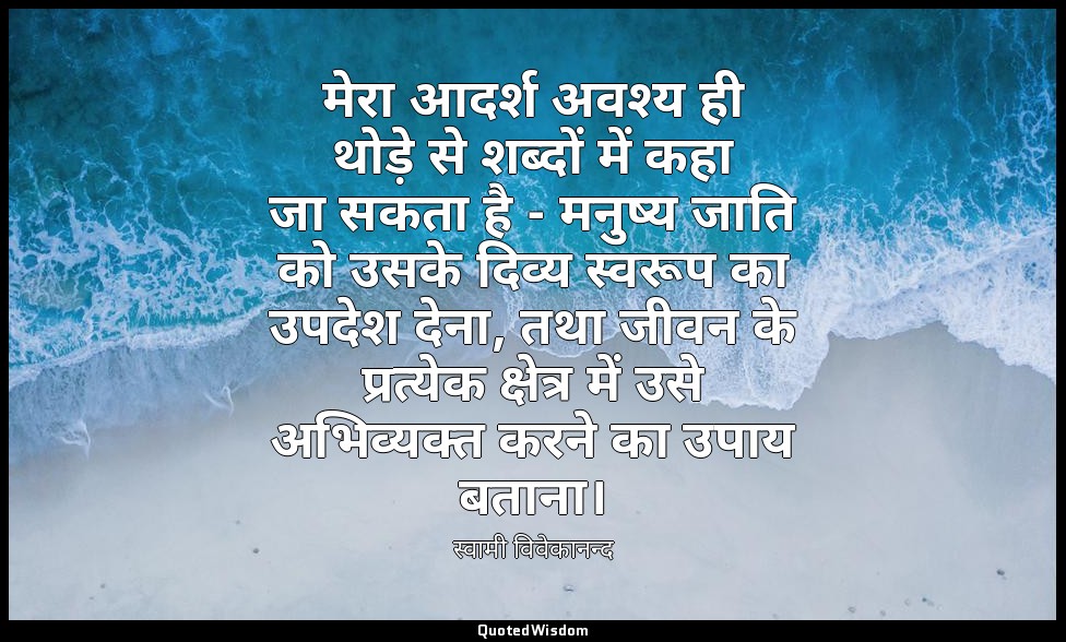 मेरा आदर्श अवश्य ही थोड़े से शब्दों में कहा जा सकता है - मनुष्य जाति को उसके दिव — स्वामी विवेकानन्द