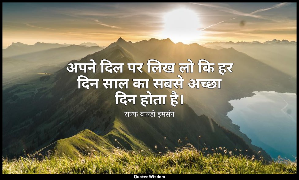 अपने दिल पर लिख लो कि हर दिन साल का सबसे अच्छा दिन होता है। — राल्फ वाल्डो इमर्सन