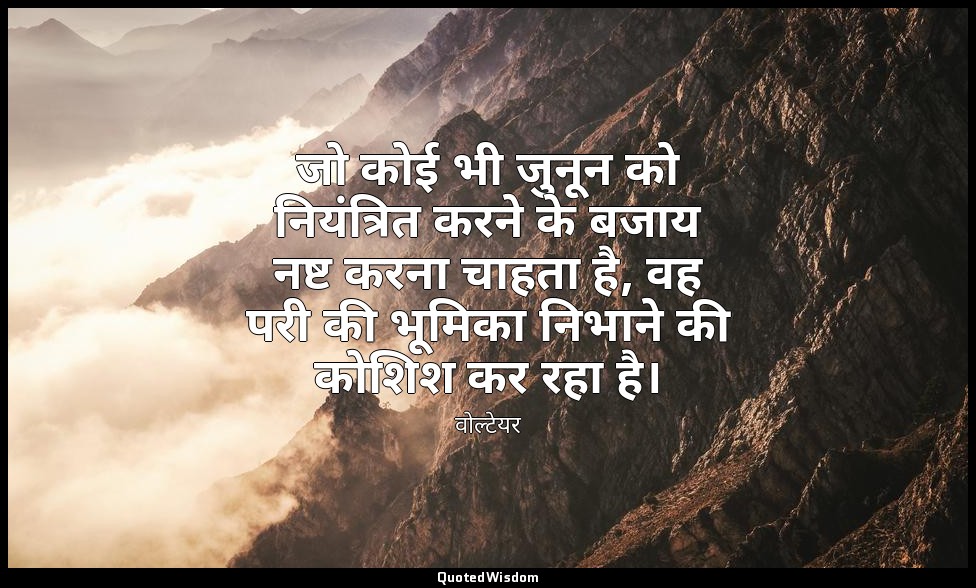 जो कोई भी जुनून को नियंत्रित करने के बजाय नष्ट करना चाहता है, वह परी की भूमिका न — वोल्टेयर