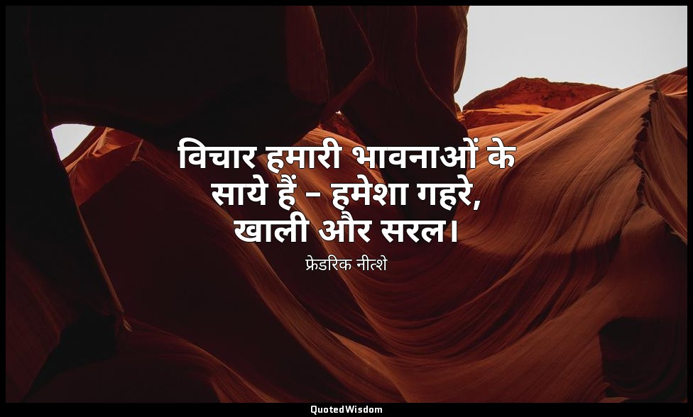 विचार हमारी भावनाओं के साये हैं – हमेशा गहरे, खाली और सरल। — फ्रेडरिक नीत्शे
