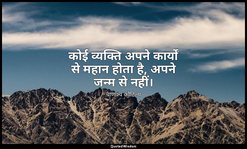 कोई व्यक्ति अपने कार्यों से महान होता है, अपने जन्म से नहीं। — चाणक्य कौटिल्य
