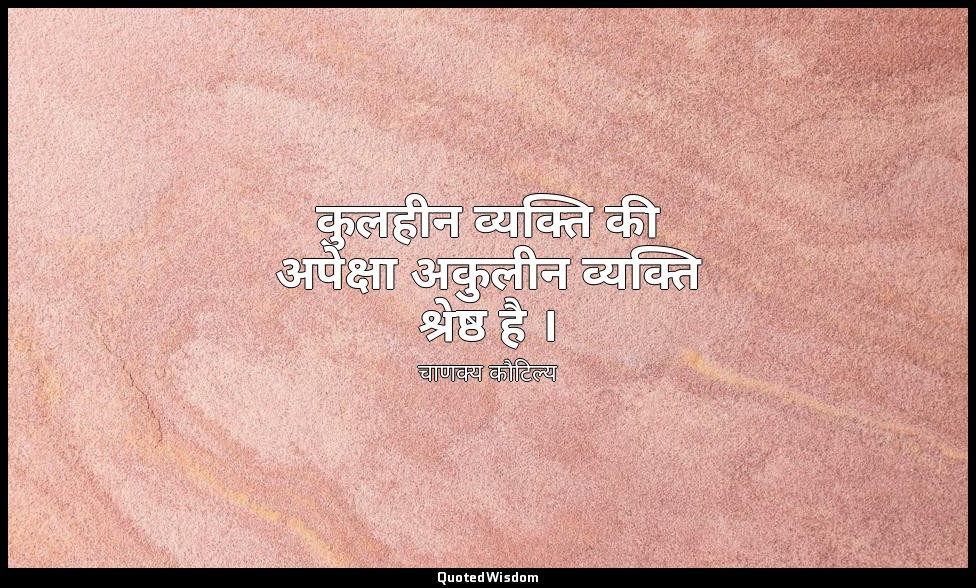 कुलहीन व्यक्ति की अपेक्षा अकुलीन व्यक्ति श्रेष्ठ है । — चाणक्य कौटिल्य