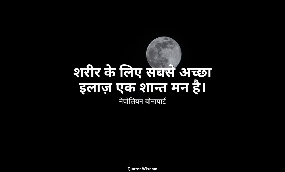 शरीर के लिए सबसे अच्छा इलाज़ एक शान्त मन है। — नेपोलियन बोनापार्ट