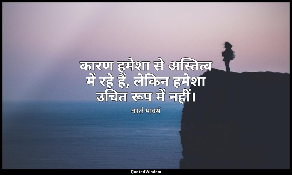 कारण हमेशा से अस्तित्व में रहे हैं, लेकिन हमेशा उचित रूप में नहीं। — कार्ल मार्क्स