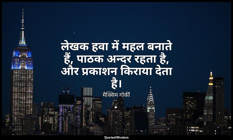 लेखक हवा में महल बनाते हैं, पाठक अन्दर रहता है, और प्रकाशन किराया देता है। — मैक्सिम गोर्की