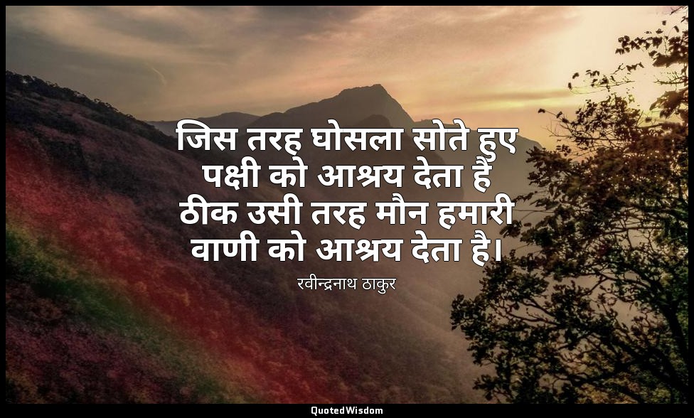 जिस तरह घोसला सोते हुए पक्षी को आश्रय देता है ठीक उसी तरह मौन हमारी वाणी को आश्र — रवीन्द्रनाथ ठाकुर