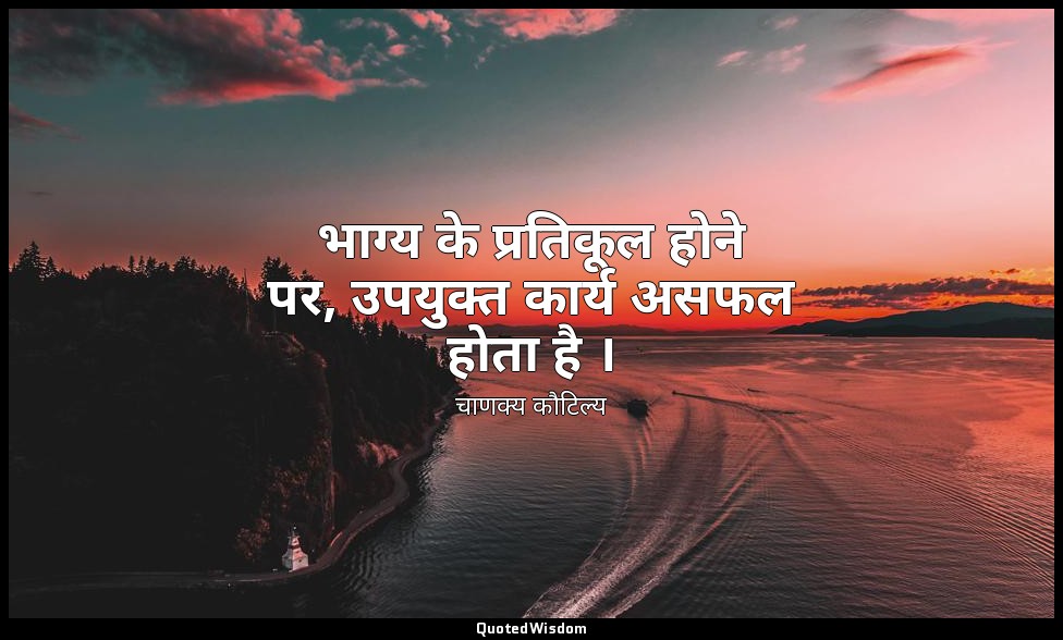 भाग्य के प्रतिकूल होने पर, उपयुक्त कार्य असफल होता है । — चाणक्य कौटिल्य