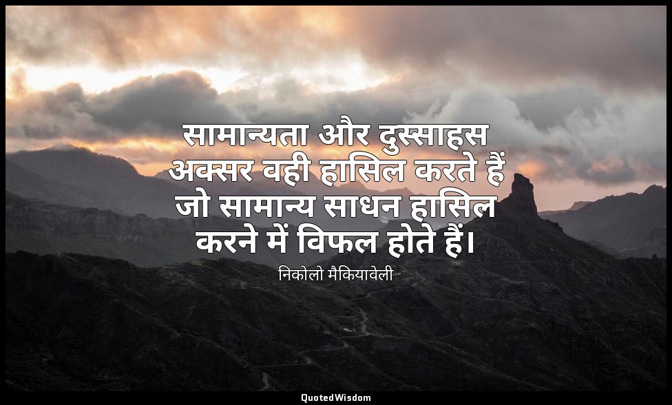 सामान्यता और दुस्साहस अक्सर वही हासिल करते हैं जो सामान्य साधन हासिल करने में वि — निकोलो मैकियावेली
