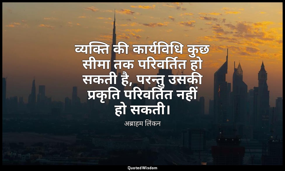 व्यक्ति की कार्यविधि कुछ सीमा तक परिवर्तित हो सकती है, परन्तु उसकी प्रकृति परिवर — अब्राहम लिंकन