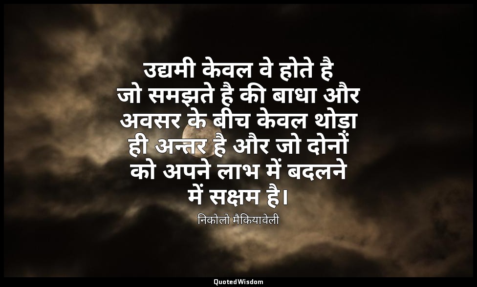 उद्यमी केवल वे होते है जो समझते है की बाधा और अवसर के बीच केवल थोड़ा ही अन्तर है — निकोलो मैकियावेली