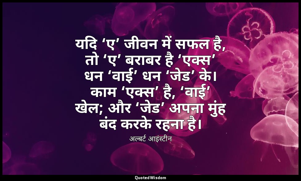 यदि ‘ए’ जीवन में सफल है, तो ‘ए’ बराबर है ‘एक्स’ धन ‘वाई’ धन ‘जेड’ के। काम ‘एक्स’ — अल्बर्ट आइंस्टीन