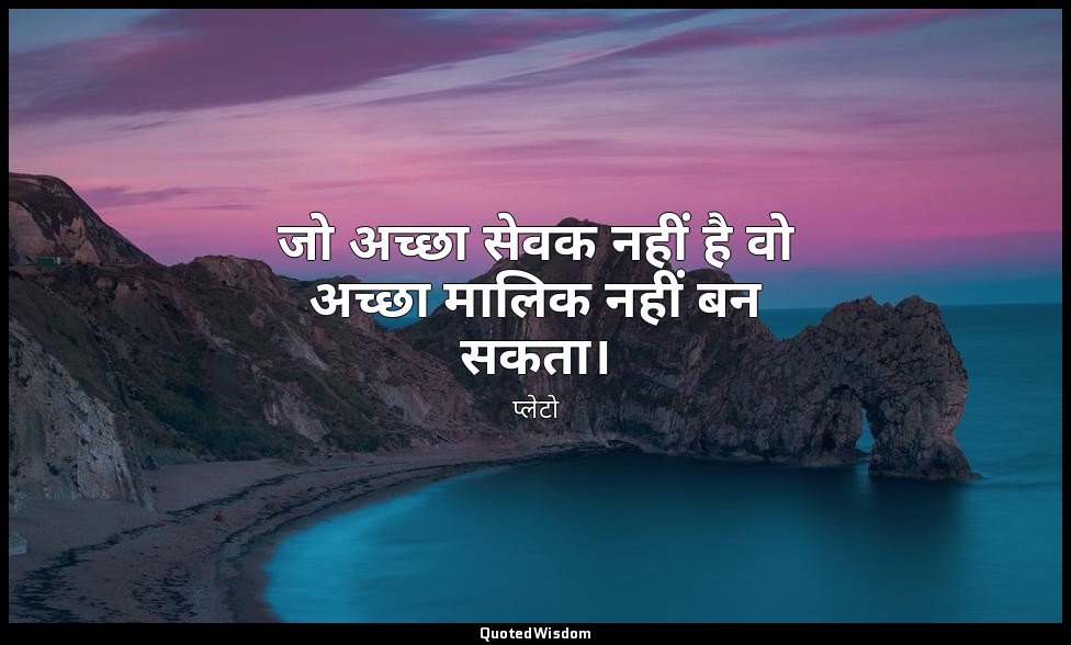 जो अच्छा सेवक नहीं है वो अच्छा मालिक नहीं बन सकता। — प्लेटो