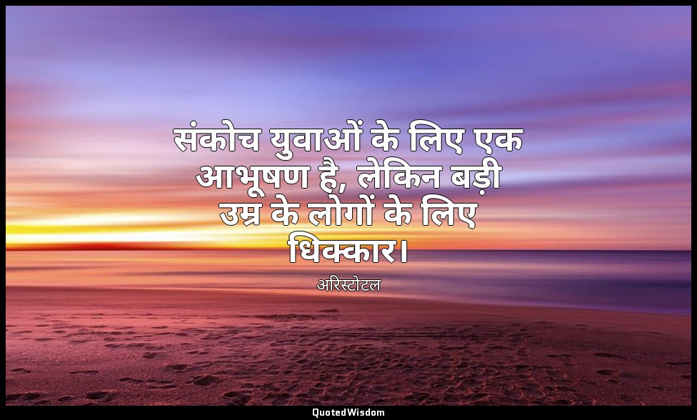 संकोच युवाओं के लिए एक आभूषण है, लेकिन बड़ी उम्र के लोगों के लिए धिक्कार। — अरिस्टोटल