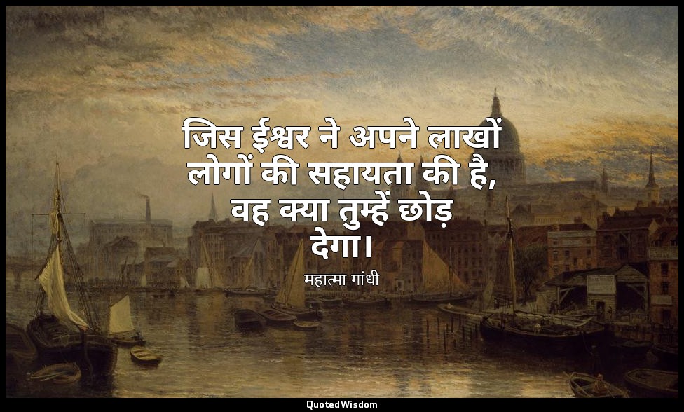 जिस ईश्वर ने अपने लाखों लोगों की सहायता की है, वह क्या तुम्हें छोड़ देगा। — महात्मा गांधी