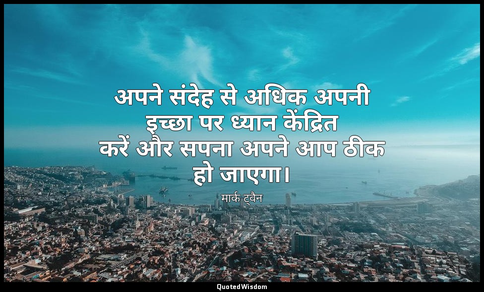 अपने संदेह से अधिक अपनी इच्छा पर ध्यान केंद्रित करें और सपना अपने आप ठीक हो जाएग — मार्क ट्वैन
