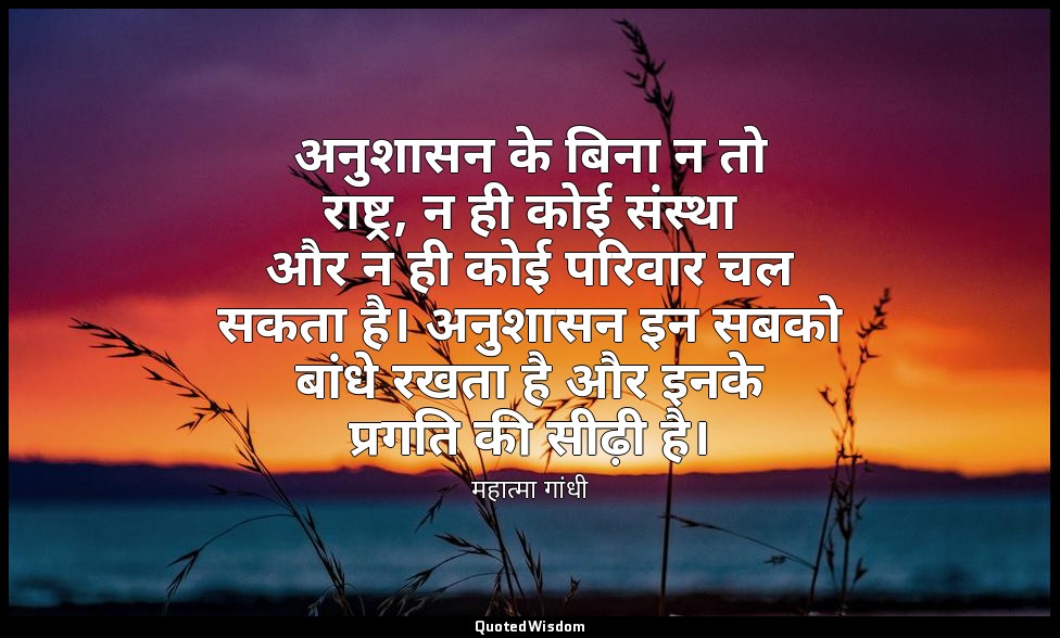 अनुशासन के बिना न तो राष्ट्र, न ही कोई संस्था और न ही कोई परिवार चल सकता है। अनु — महात्मा गांधी