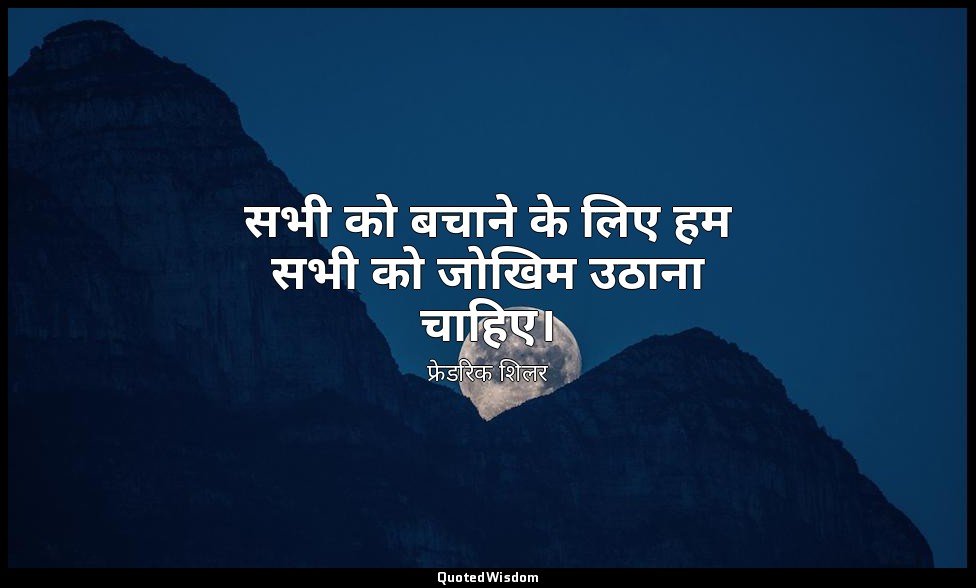 सभी को बचाने के लिए हम सभी को जोखिम उठाना चाहिए। — फ्रेडरिक शिलर
