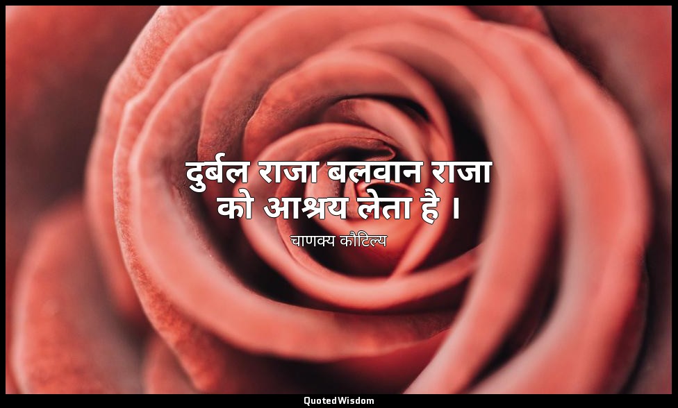 दुर्बल राजा बलवान राजा को आश्रय लेता है । — चाणक्य कौटिल्य