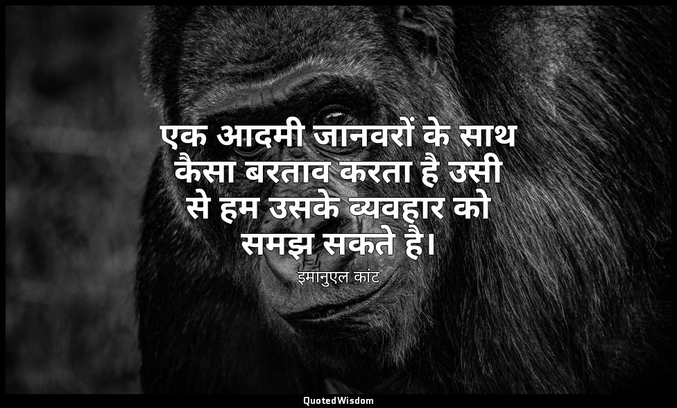 एक आदमी जानवरों के साथ कैसा बरताव करता है उसी से हम उसके व्यवहार को समझ सकते है। — इमानुएल कांट