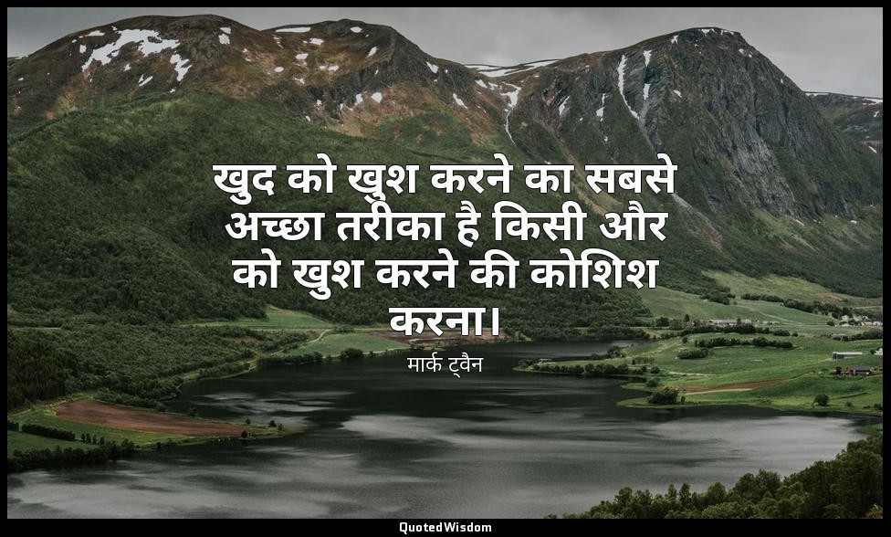 खुद को खुश करने का सबसे अच्छा तरीका है किसी और को खुश करने की कोशिश करना। — मार्क ट्वैन