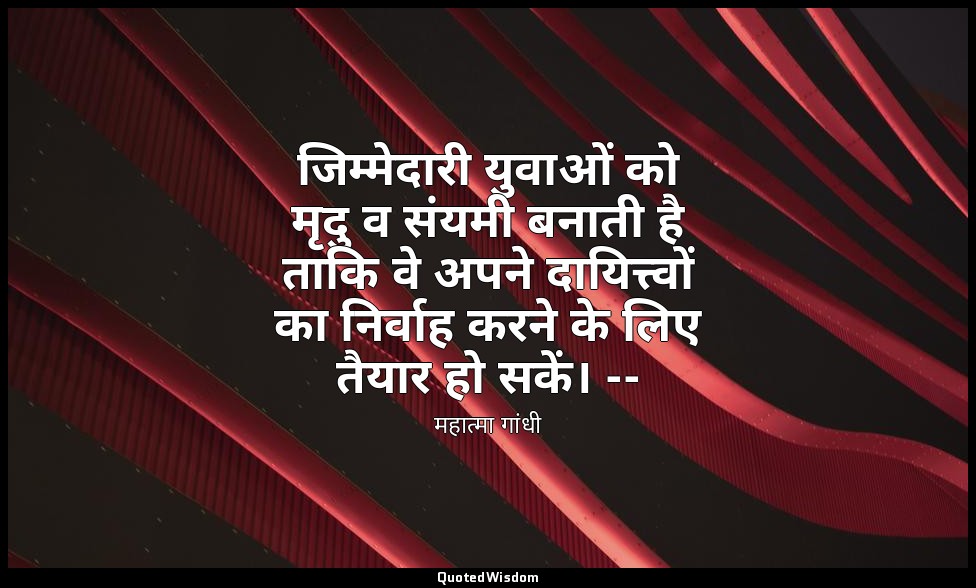 जिम्मेदारी युवाओं को मृदु व संयमी बनाती है ताकि वे अपने दायित्त्वों का निर्वाह क — महात्मा गांधी