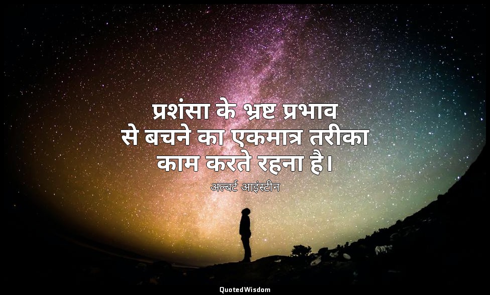 प्रशंसा के भ्रष्ट प्रभाव से बचने का एकमात्र तरीका काम करते रहना है। — अल्बर्ट आइंस्टीन