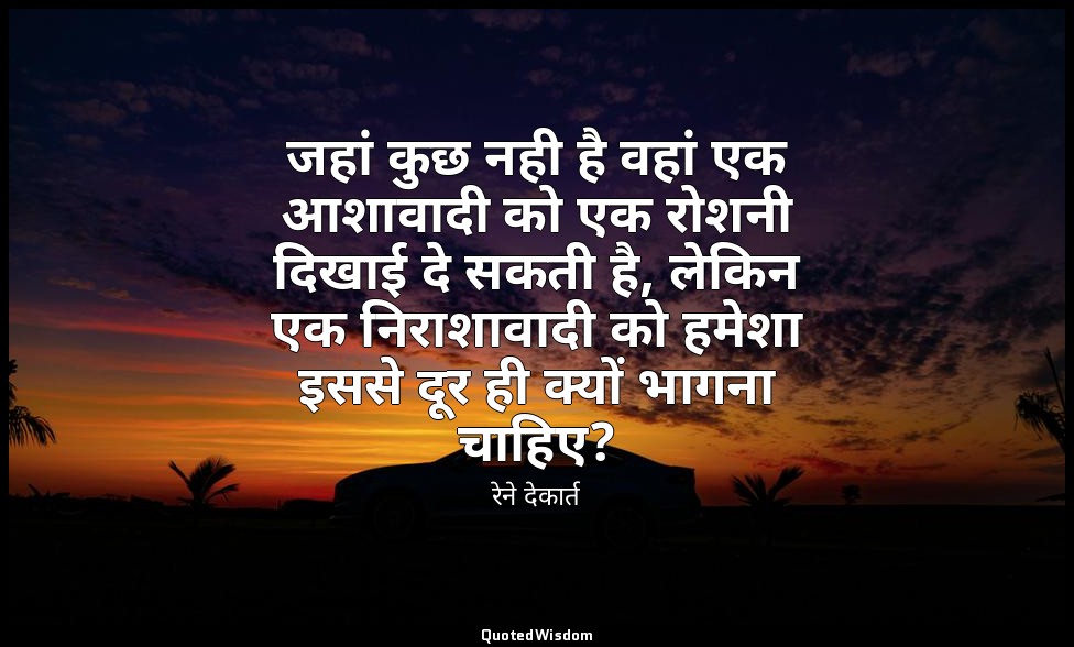 जहां कुछ नही है वहां एक आशावादी को एक रोशनी दिखाई दे सकती है, लेकिन एक निराशावाद — रेने देकार्त