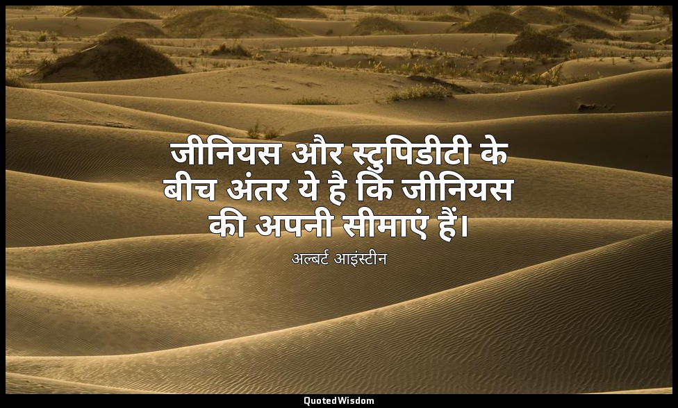जीनियस और स्टुपिडीटी के बीच अंतर ये है कि जीनियस की अपनी सीमाएं हैं। — अल्बर्ट आइंस्टीन