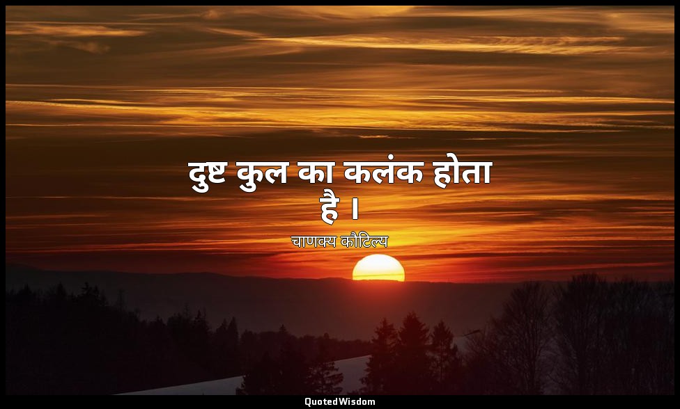 दुष्ट कुल का कलंक होता है । — चाणक्य कौटिल्य