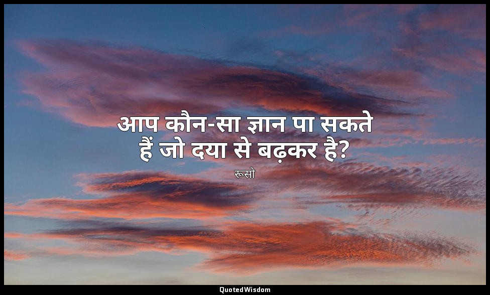 आप कौन-सा ज्ञान पा सकते हैं जो दया से बढ़कर है? — रूसो