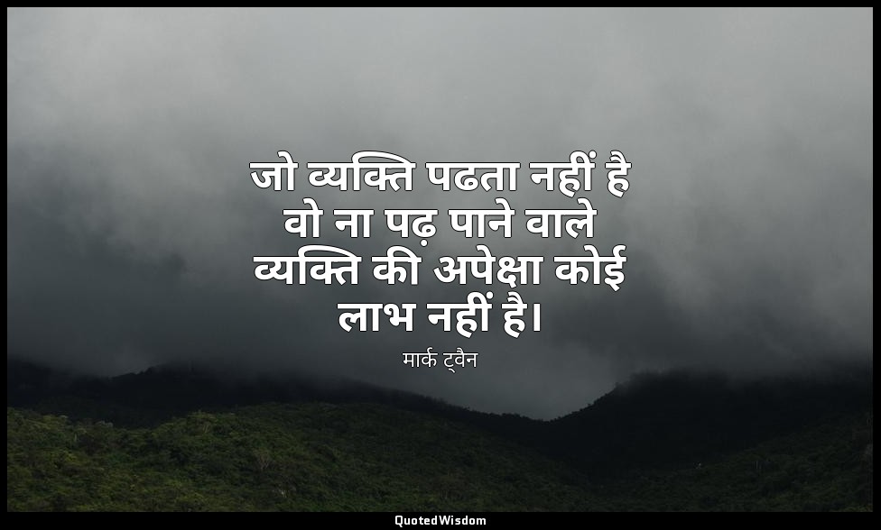जो व्यक्ति पढता नहीं है वो ना पढ़ पाने वाले व्यक्ति की अपेक्षा कोई लाभ नहीं है। — मार्क ट्वैन