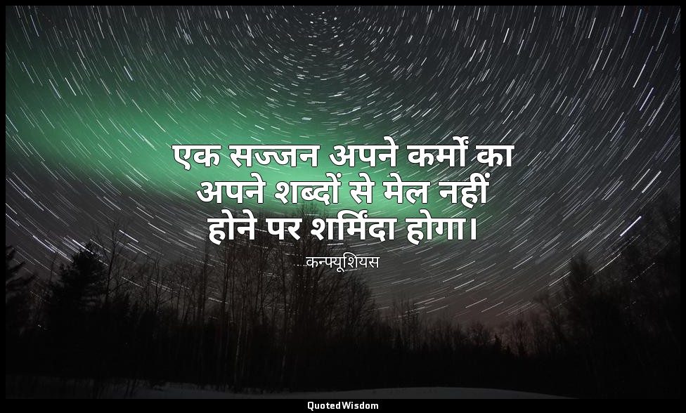 एक सज्जन अपने कर्मों का अपने शब्दों से मेल नहीं होने पर शर्मिंदा होगा। — कन्फ्यूशियस