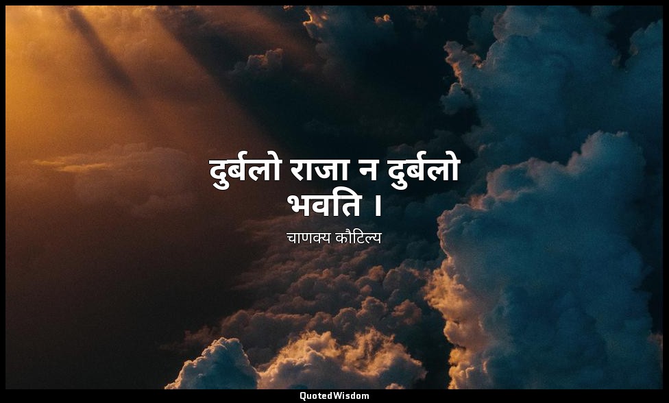 दुर्बलो राजा न दुर्बलो भवति । — चाणक्य कौटिल्य
