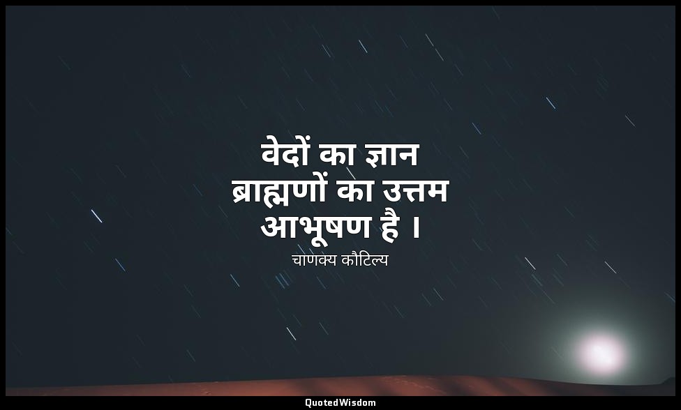 वेदों का ज्ञान ब्राह्मणों का उत्तम आभूषण है । — चाणक्य कौटिल्य