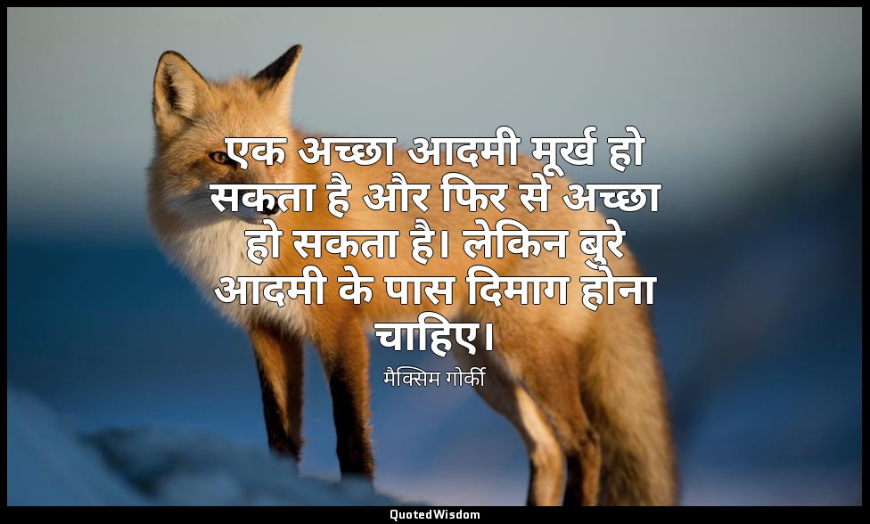 एक अच्छा आदमी मूर्ख हो सकता है और फिर से अच्छा हो सकता है। लेकिन बुरे आदमी के पा — मैक्सिम गोर्की
