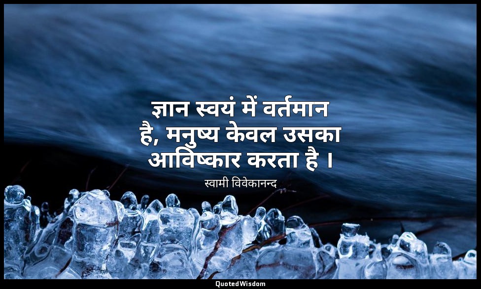 ज्ञान स्वयं में वर्तमान है, मनुष्य केवल उसका आविष्कार करता है । — स्वामी विवेकानन्द